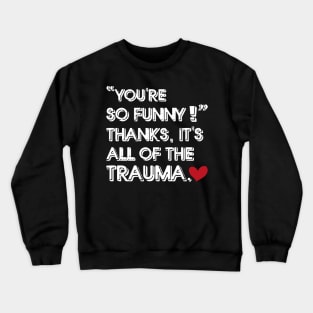 You're So Funny Thanks It's All Of The Trauma Crewneck Sweatshirt